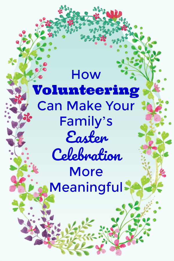 How Volunteering Can Make Your Family’s Easter Celebration More Meaningful